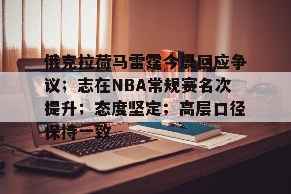 开云体育-关于俄克拉荷马雷霆今晨回应争议；志在NBA常规赛名次提升；态度坚定；高层口径保持一致的信息